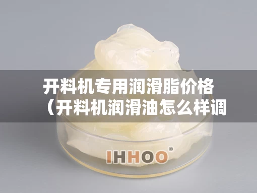 开料机专用润滑脂价格（开料机润滑油怎么样调节）