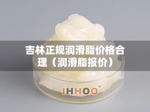 吉林正规润滑脂价格合理（润滑脂报价）