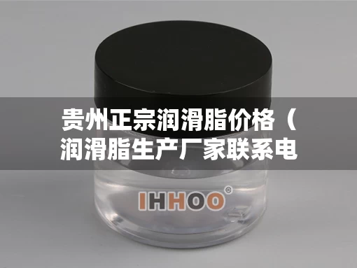 贵州正宗润滑脂价格（润滑脂生产厂家联系电话）