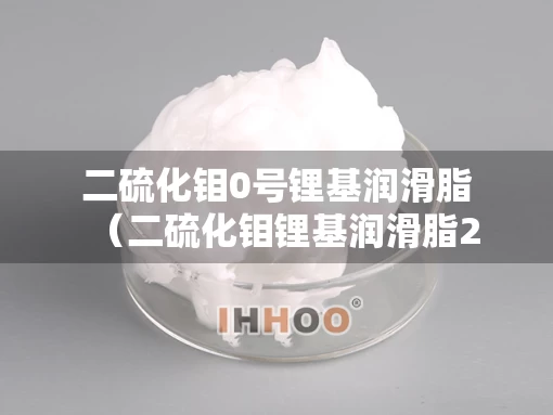 二硫化钼0号锂基润滑脂（二硫化钼锂基润滑脂2号和3号有什么区别）