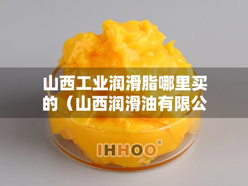 山西工业润滑脂哪里买的（山西润滑油有限公司）