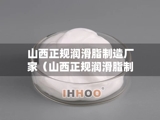 山西正规润滑脂制造厂家（山西正规润滑脂制造厂家排名）