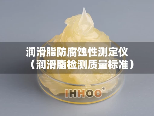 润滑脂防腐蚀性测定仪（润滑脂检测质量标准）