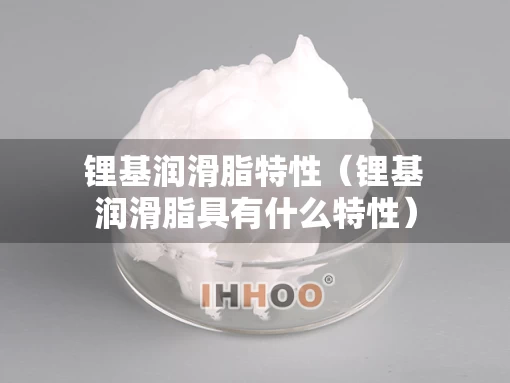 锂基润滑脂特性（锂基润滑脂具有什么特性）