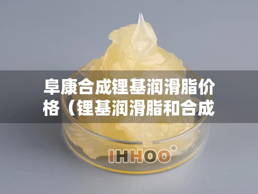 阜康合成锂基润滑脂价格（锂基润滑脂和合成润滑脂通用吗?）