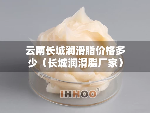 云南长城润滑脂价格多少（长城润滑脂厂家）