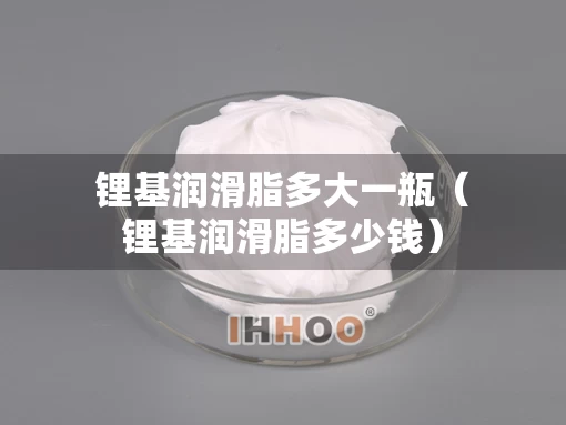 锂基润滑脂多大一瓶（锂基润滑脂多少钱）