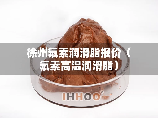 徐州氟素润滑脂报价（氟素高温润滑脂）