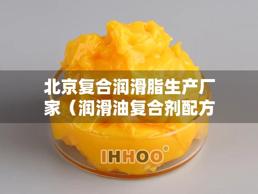 北京复合润滑脂生产厂家（润滑油复合剂配方）