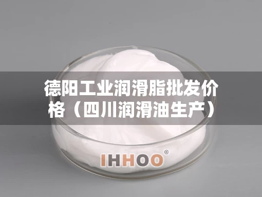 德阳工业润滑脂批发价格（四川润滑油生产）