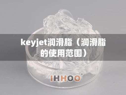 keyjet润滑脂（润滑脂的使用范围）