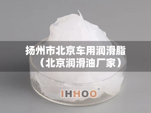 扬州市北京车用润滑脂（北京润滑油厂家）