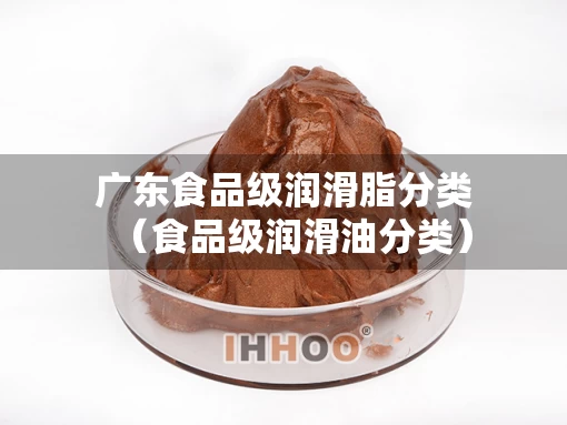 广东食品级润滑脂分类（食品级润滑油分类）