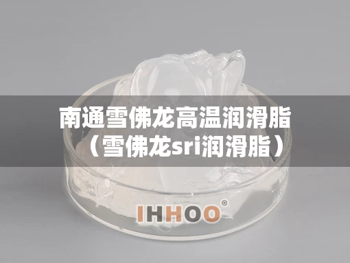 南通雪佛龙高温润滑脂（雪佛龙sri润滑脂）