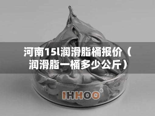 河南15l润滑脂桶报价（润滑脂一桶多少公斤）