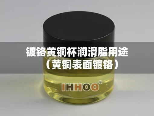 镀铬黄铜杯润滑脂用途（黄铜表面镀铬）