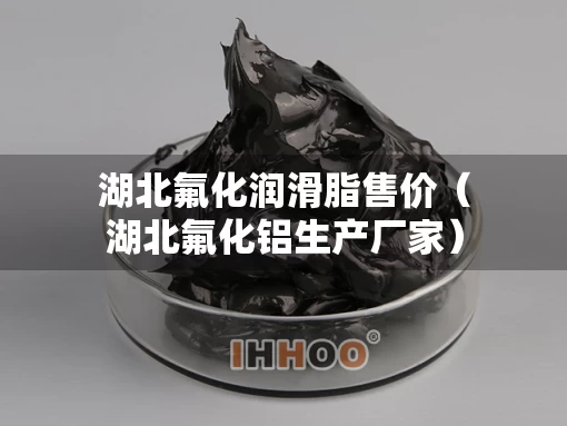 湖北氟化润滑脂售价（湖北氟化铝生产厂家）