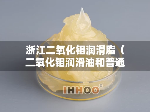 浙江二氧化钼润滑脂（二氧化钼润滑油和普通润滑脂）