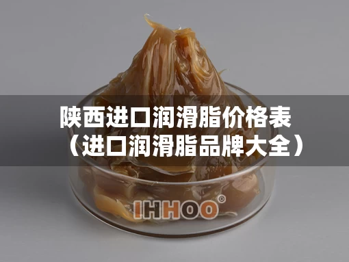 陕西进口润滑脂价格表（进口润滑脂品牌大全）