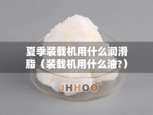 夏季装载机用什么润滑脂（装载机用什么油?）