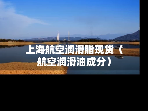 上海航空润滑脂现货（航空润滑油成分）
