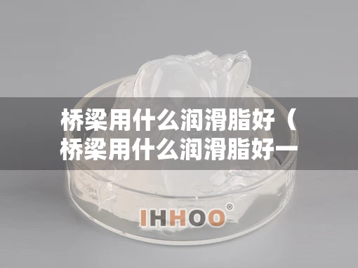 桥梁用什么润滑脂好（桥梁用什么润滑脂好一点）