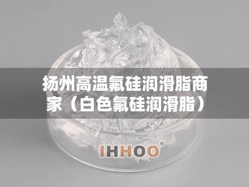 扬州高温氟硅润滑脂商家（白色氟硅润滑脂）