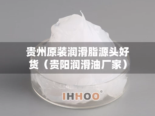贵州原装润滑脂源头好货（贵阳润滑油厂家）