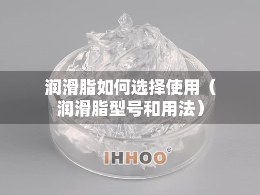 润滑脂如何选择使用（润滑脂型号和用法）