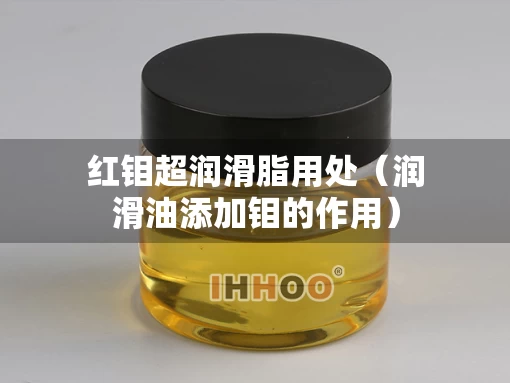 红钼超润滑脂用处（润滑油添加钼的作用）