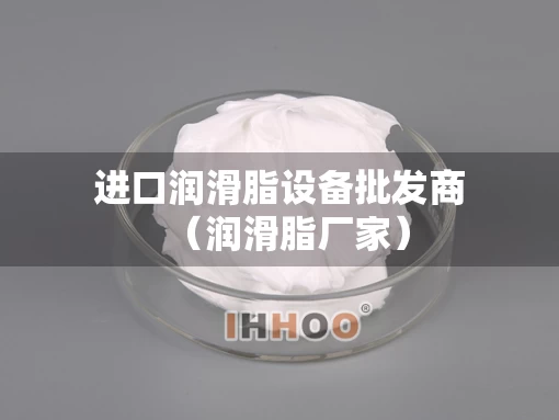 进口润滑脂设备批发商（润滑脂厂家）