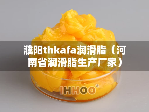 濮阳thkafa润滑脂（河南省润滑脂生产厂家）