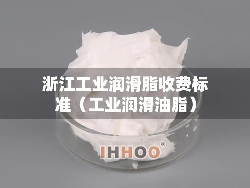 浙江工业润滑脂收费标准（工业润滑油脂）