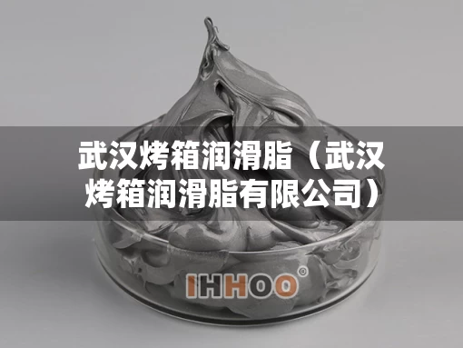 武汉烤箱润滑脂（武汉烤箱润滑脂有限公司）