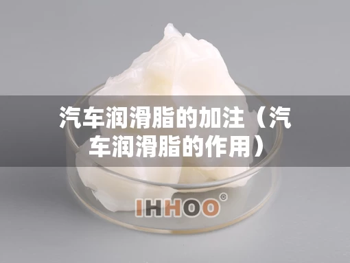 汽车润滑脂的加注（汽车润滑脂的作用）