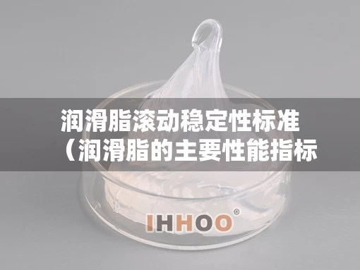 润滑脂滚动稳定性标准（润滑脂的主要性能指标有哪些?）