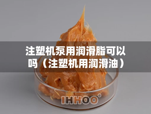 注塑机泵用润滑脂可以吗（注塑机用润滑油）