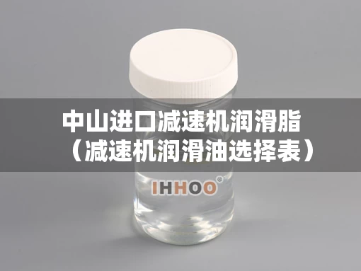 中山进口减速机润滑脂（减速机润滑油选择表）
