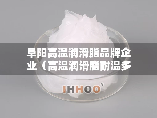 阜阳高温润滑脂品牌企业（高温润滑脂耐温多少度）