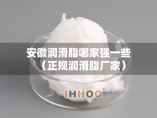 安徽润滑脂哪家强一些（正规润滑脂厂家）