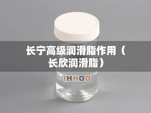 长宁高级润滑脂作用（长欣润滑脂）