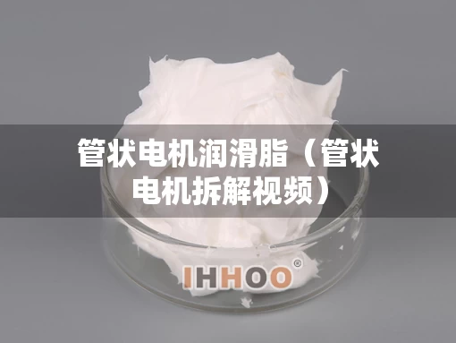 管状电机润滑脂（管状电机拆解视频）