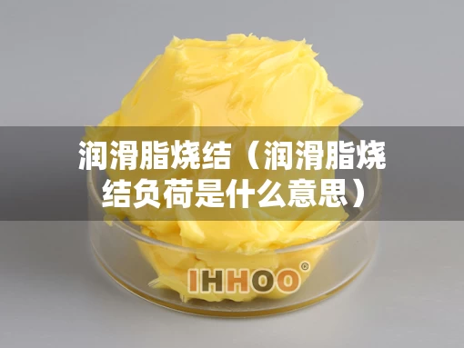 润滑脂烧结（润滑脂烧结负荷是什么意思）