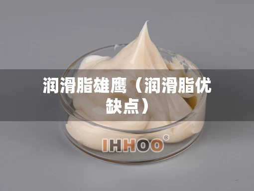 润滑脂雄鹰（润滑脂优缺点）