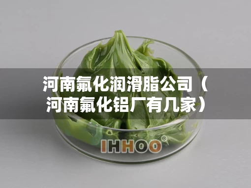 河南氟化润滑脂公司（河南氟化铝厂有几家）