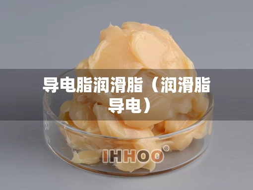 导电脂润滑脂（润滑脂 导电）