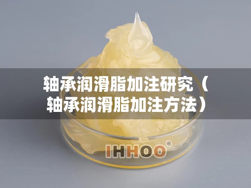 轴承润滑脂加注研究（轴承润滑脂加注方法）