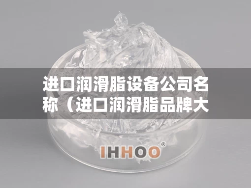 进口润滑脂设备公司名称（进口润滑脂品牌大全）