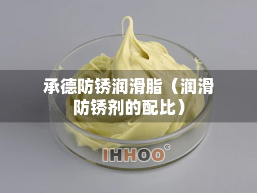 承德防锈润滑脂（润滑防锈剂的配比）