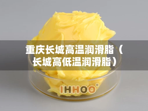 重庆长城高温润滑脂（长城高低温润滑脂）